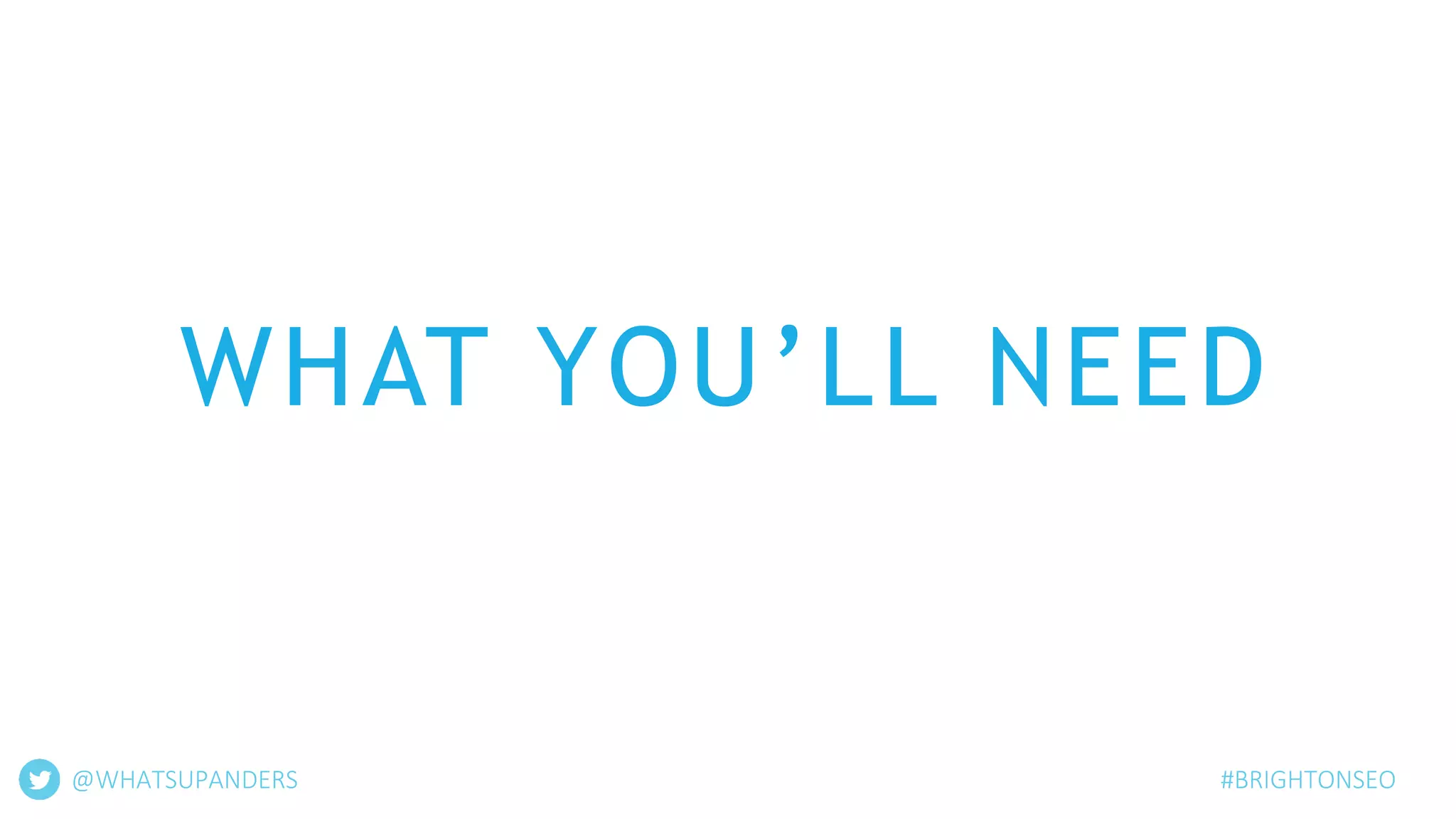 WHAT YOU’LL NEED
@WHATSUPANDERS #BRIGHTONSEO
 