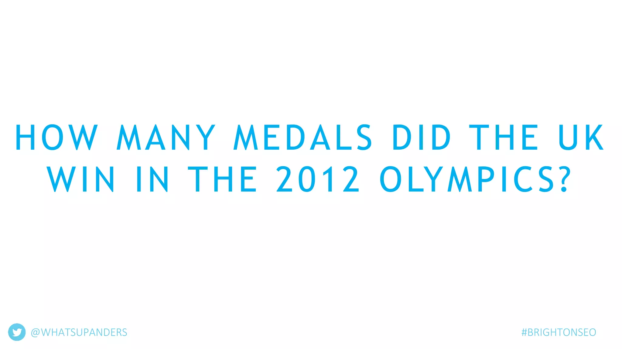 @WHATSUPANDERS #BRIGHTONSEO
HOW MANY MEDALS DID THE UK
WIN IN THE 2012 OLYMPICS?
 
