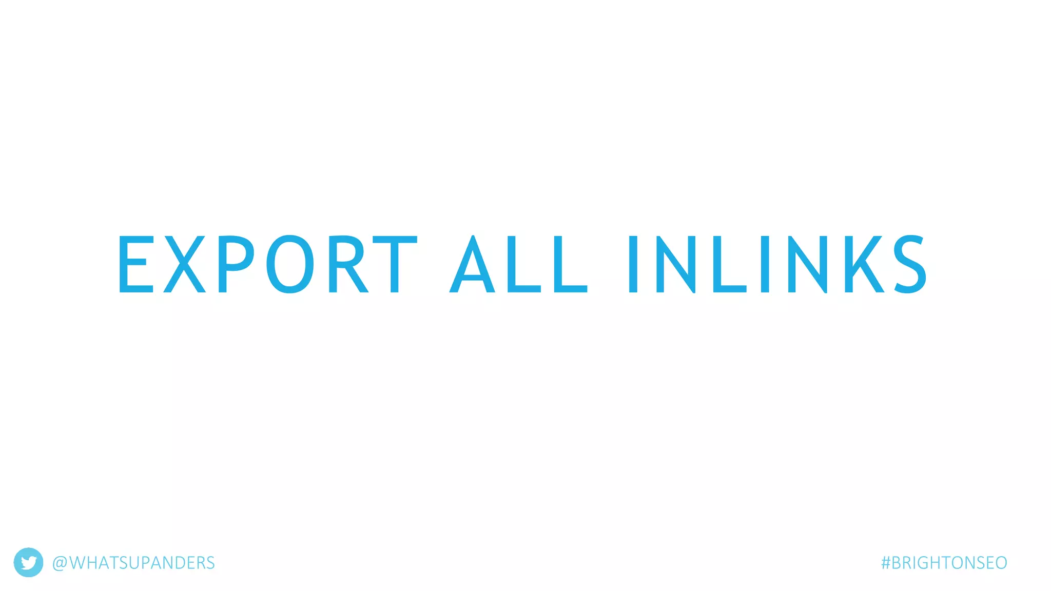 EXPORT ALL INLINKS
@WHATSUPANDERS #BRIGHTONSEO
 