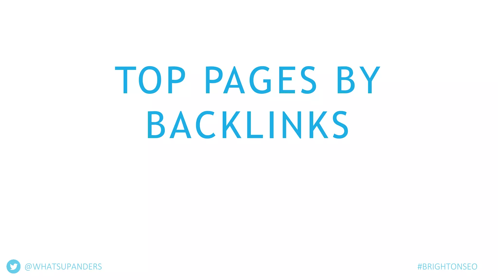 TOP PAGES BY
BACKLINKS
@WHATSUPANDERS #BRIGHTONSEO
 