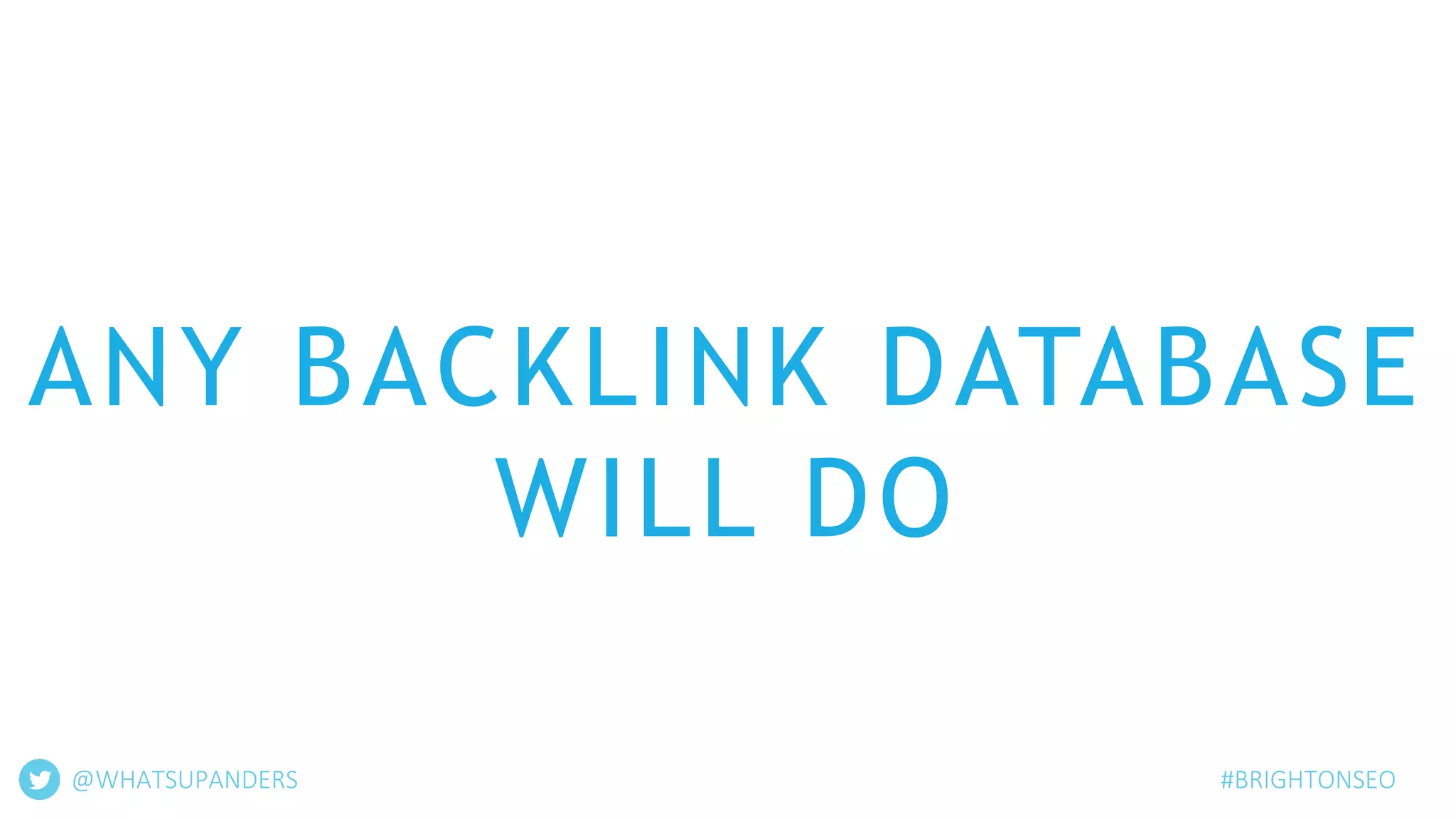 ANY BACKLINK DATABASE
WILL DO
@WHATSUPANDERS #BRIGHTONSEO
 