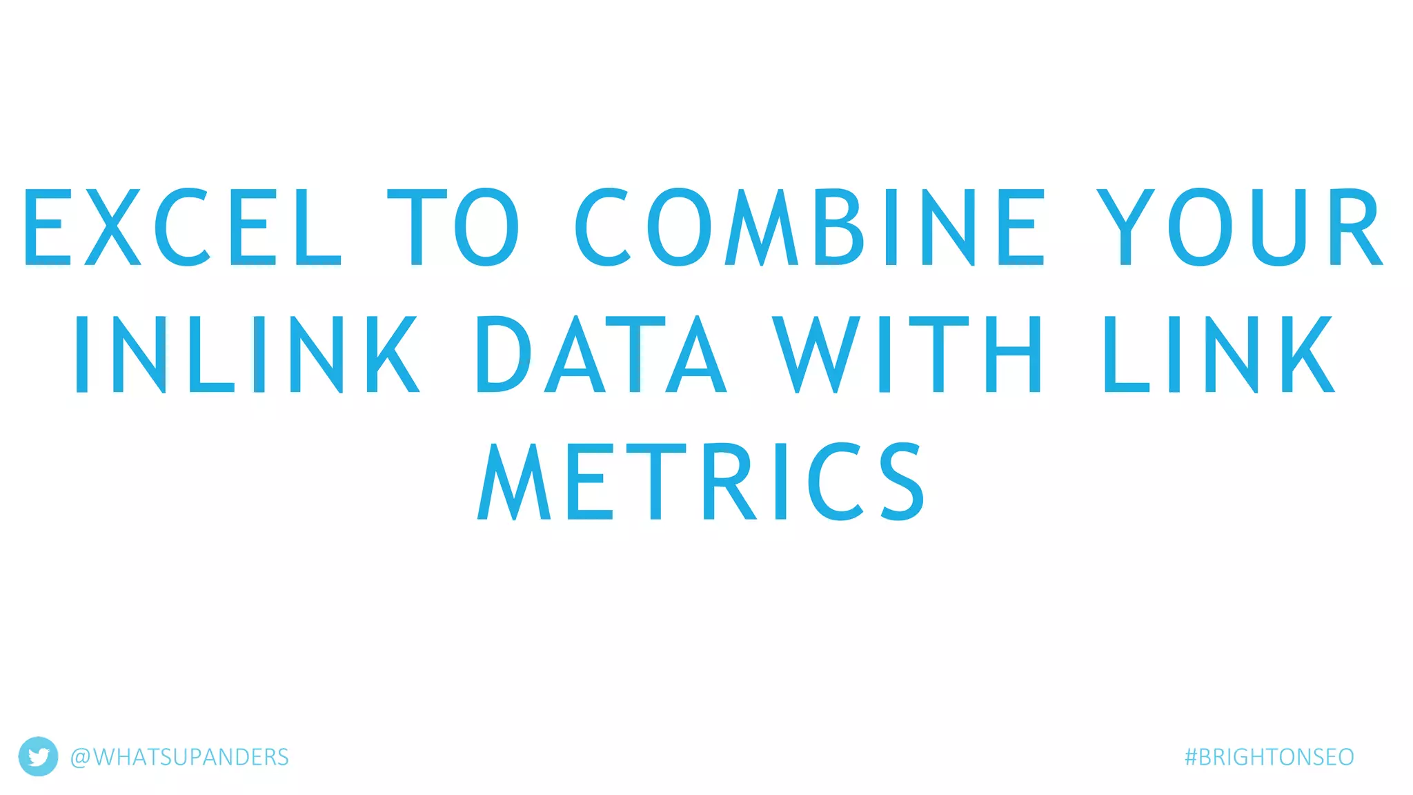 EXCEL TO COMBINE YOUR
INLINK DATA WITH LINK
METRICS
@WHATSUPANDERS #BRIGHTONSEO
 