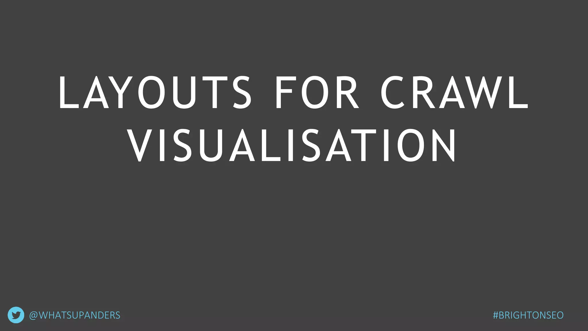 LAYOUTS FOR CRAWL
VISUALISATION
@WHATSUPANDERS #BRIGHTONSEO
 