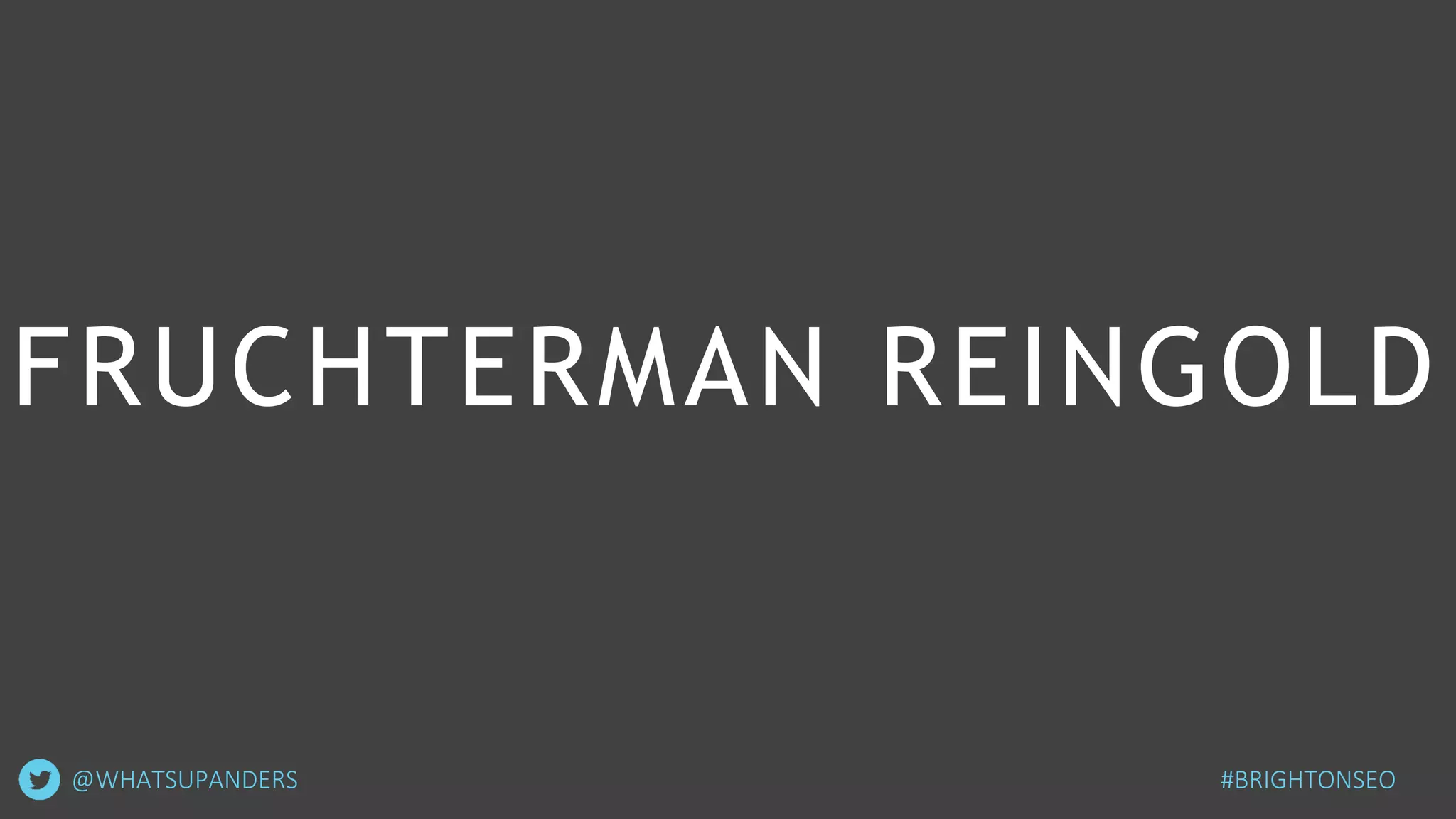 FRUCHTERMAN REINGOLD
@WHATSUPANDERS #BRIGHTONSEO
 