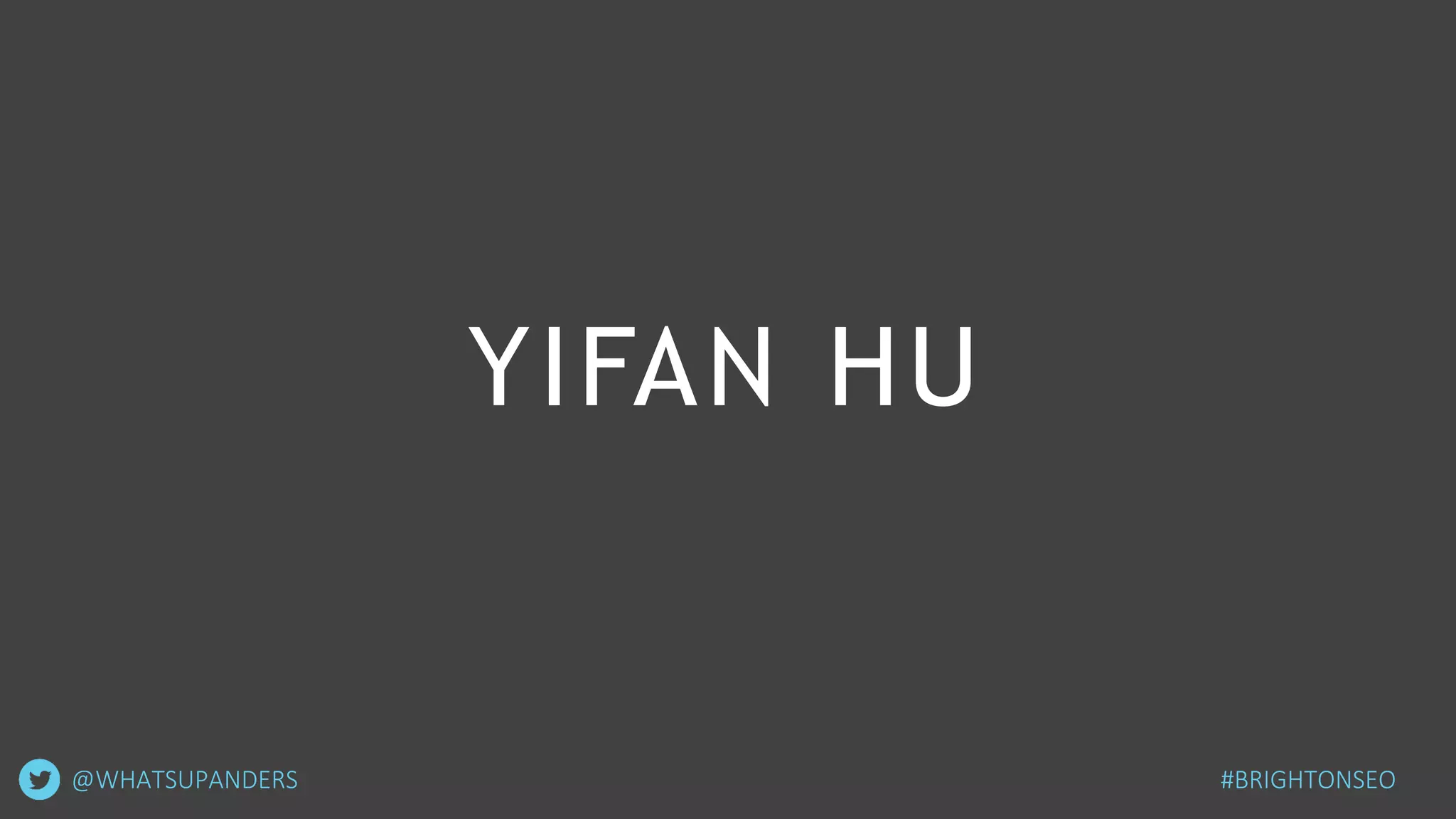 YIFAN HU
@WHATSUPANDERS #BRIGHTONSEO
 