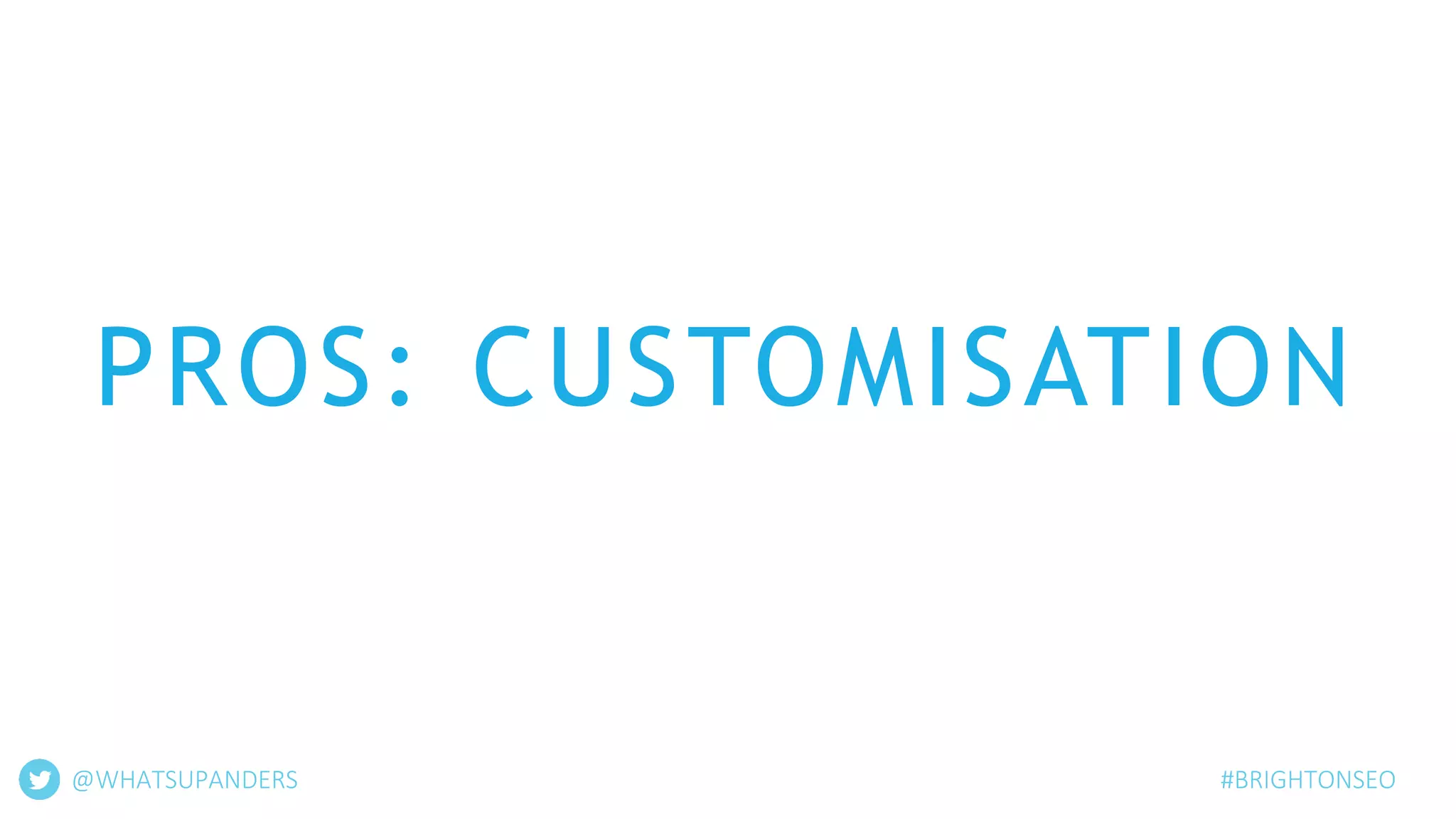 PROS: CUSTOMISATION
@WHATSUPANDERS #BRIGHTONSEO
 