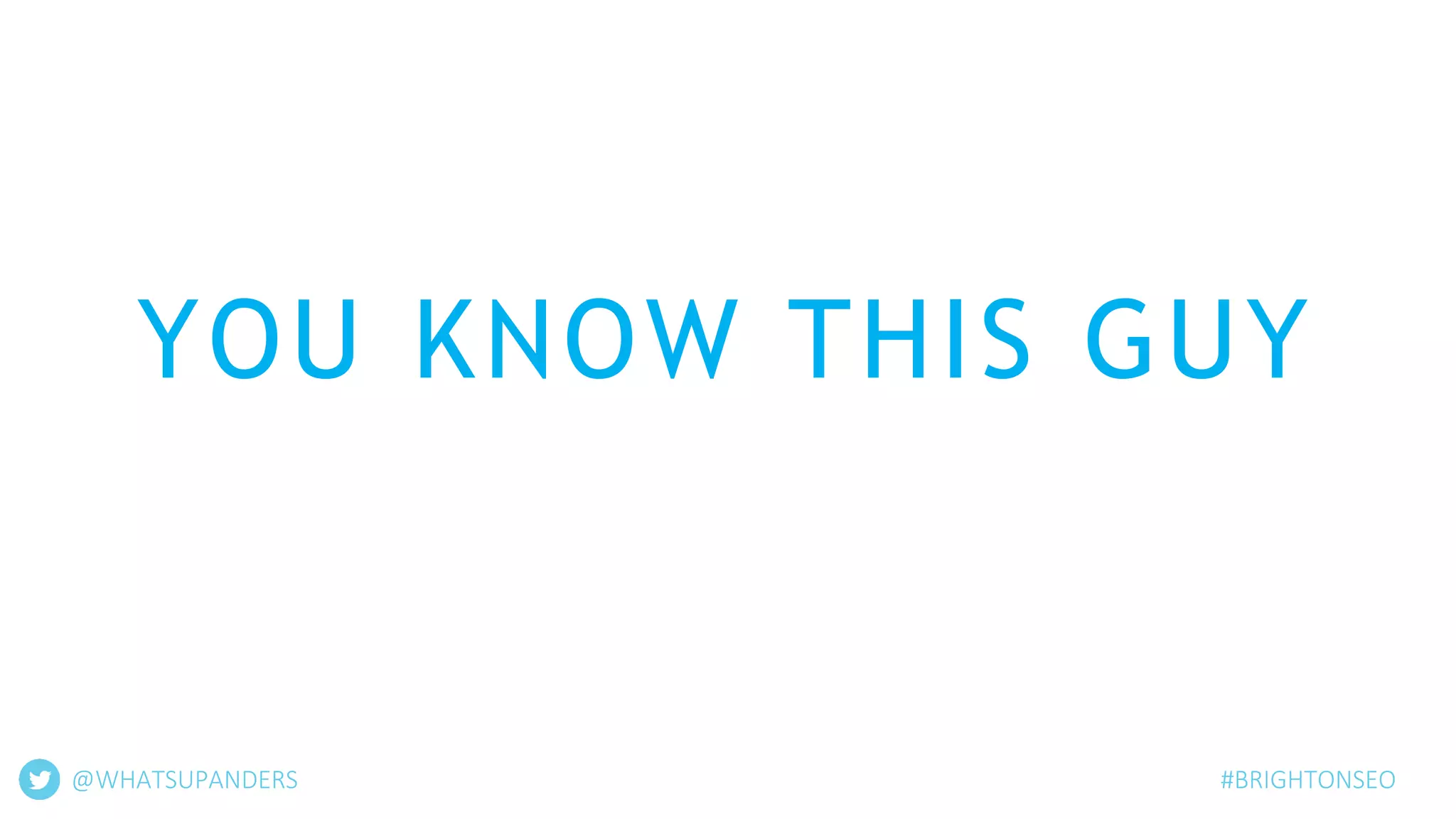 YOU KNOW THIS GUY
@WHATSUPANDERS #BRIGHTONSEO
 