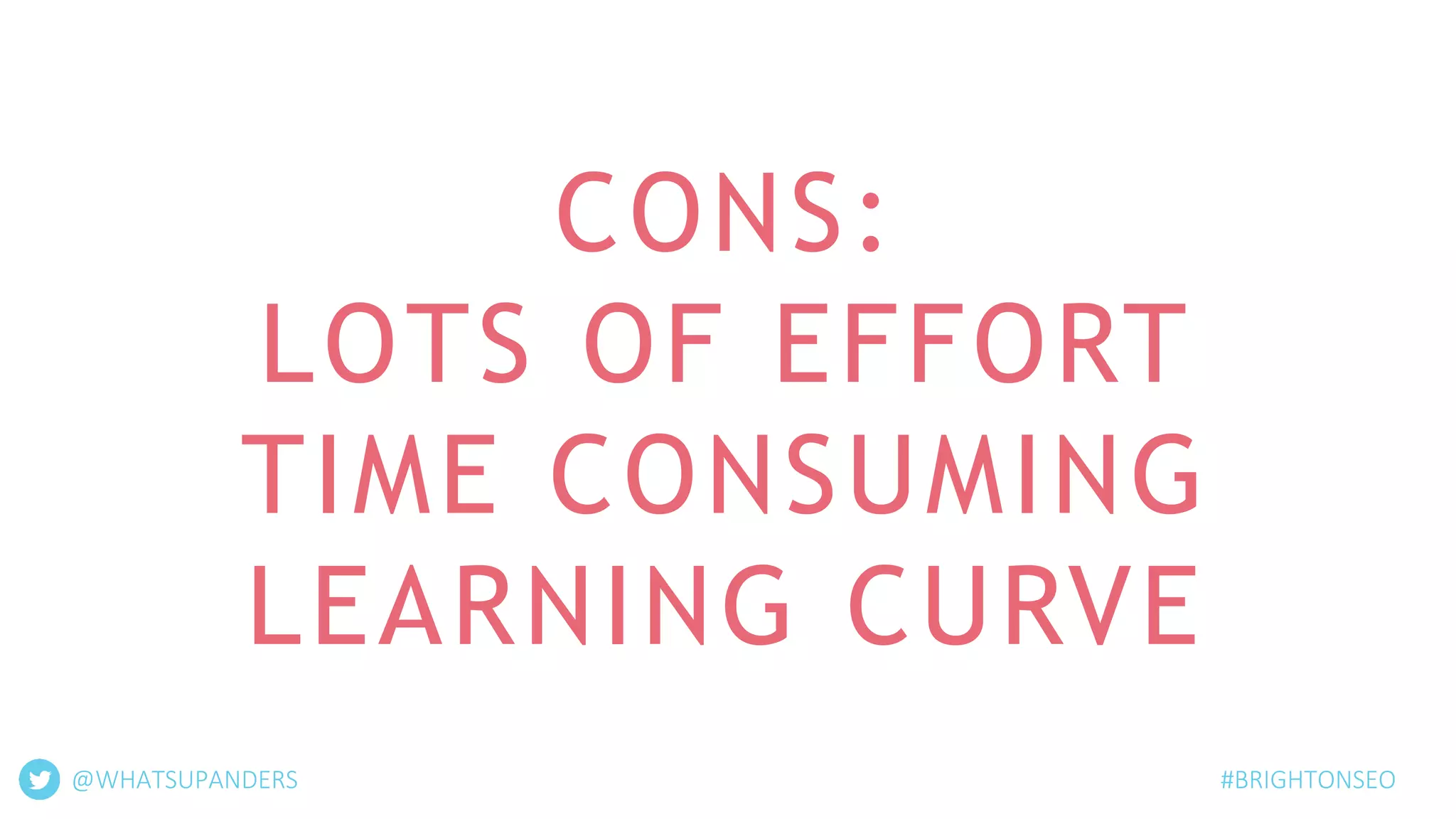 CONS:
LOTS OF EFFORT
TIME CONSUMING
LEARNING CURVE
@WHATSUPANDERS #BRIGHTONSEO
 