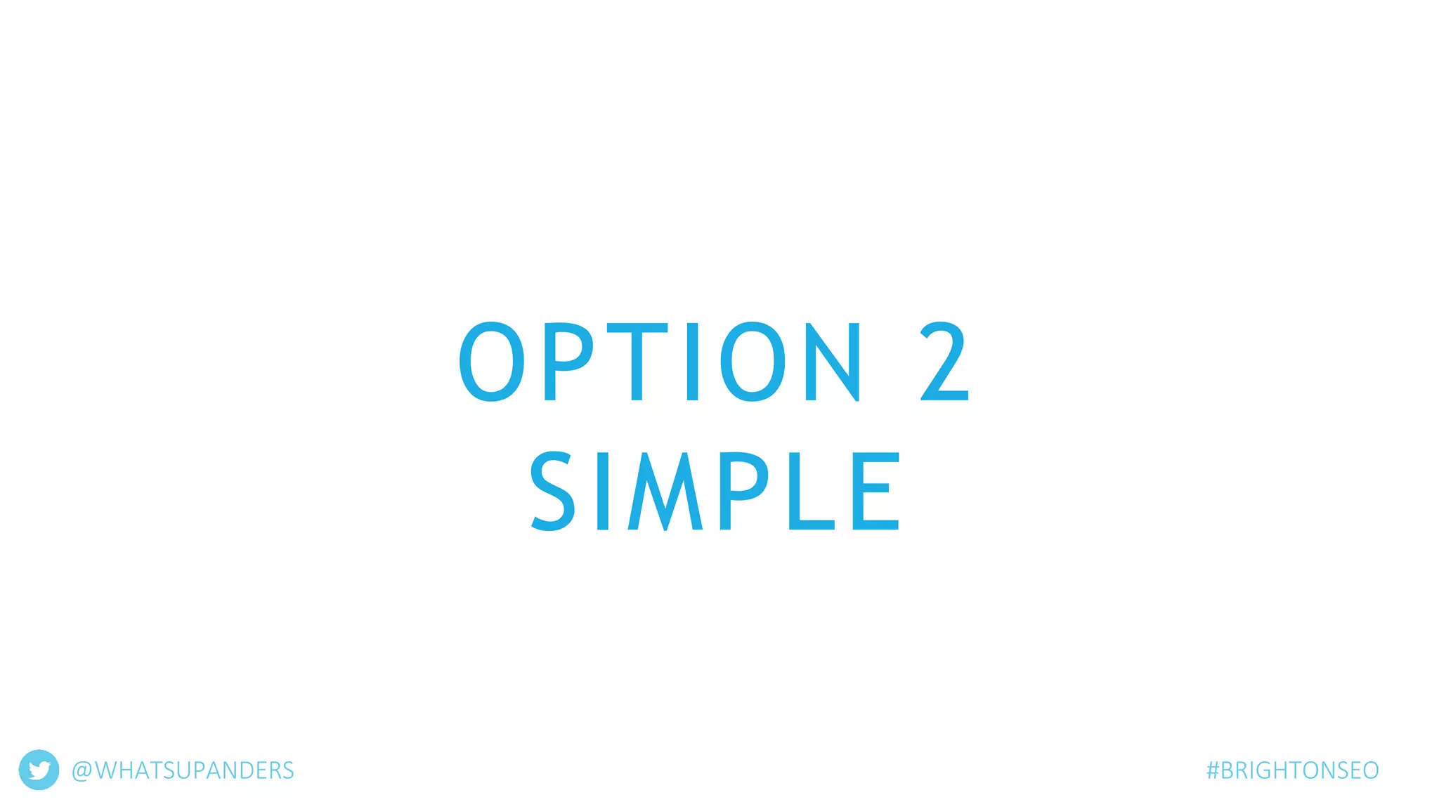 OPTION 2
SIMPLE
@WHATSUPANDERS #BRIGHTONSEO
 