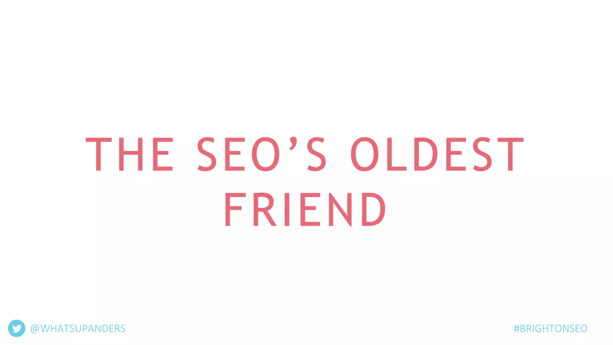 THE SEO’S OLDEST
FRIEND
@WHATSUPANDERS #BRIGHTONSEO
 