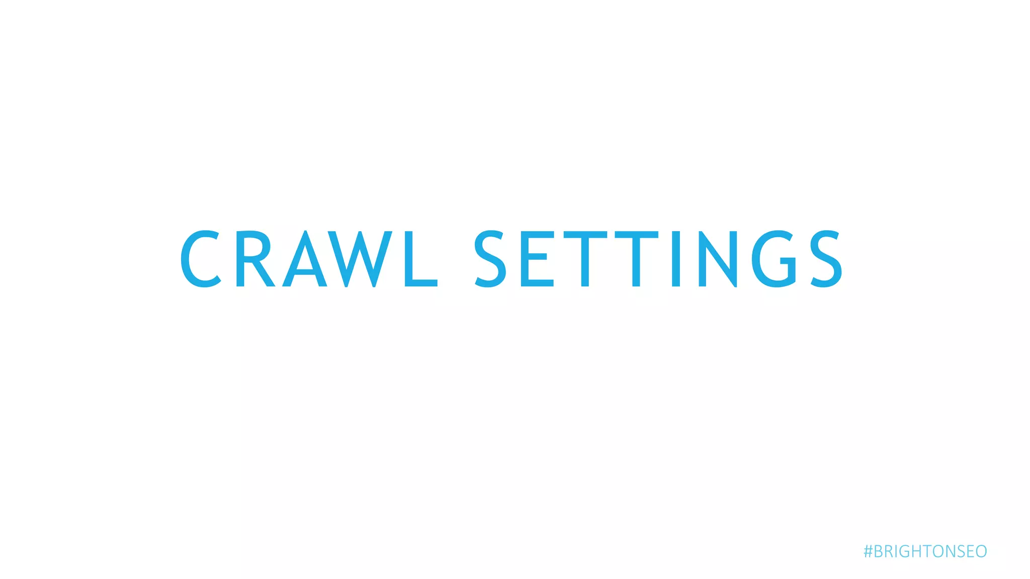 CRAWL SETTINGS
#BRIGHTONSEO
 