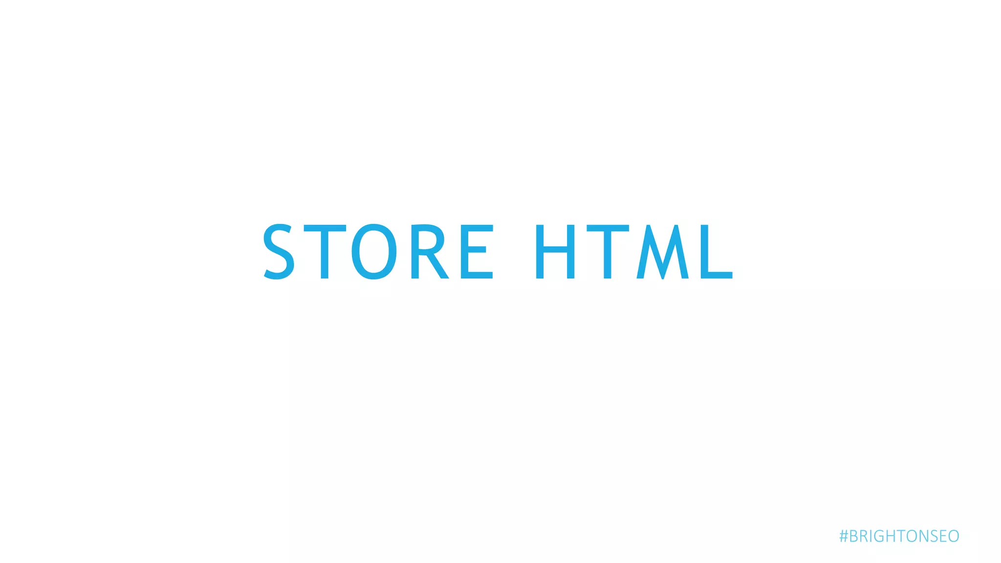 STORE HTML
#BRIGHTONSEO
 