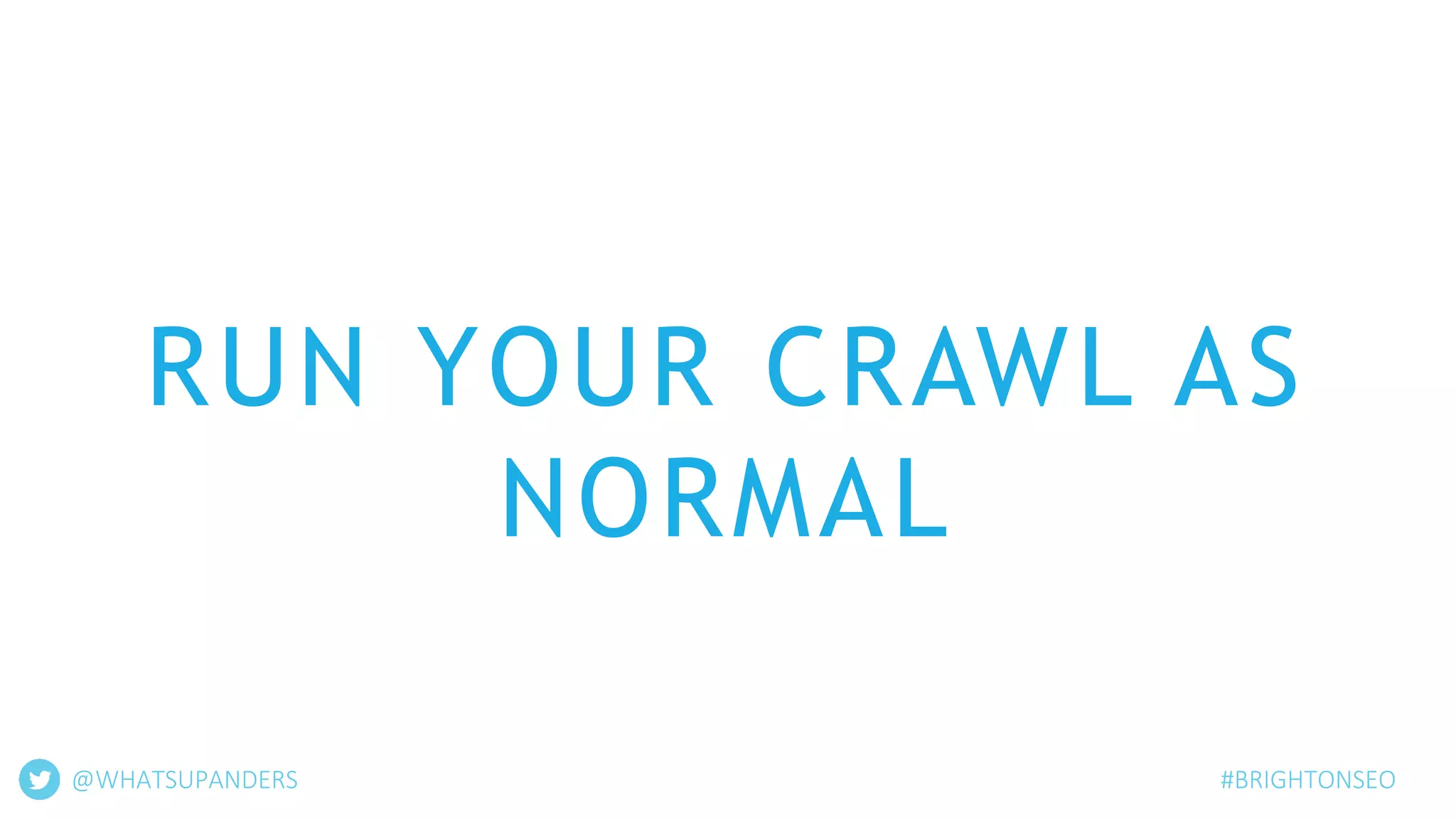 RUN YOUR CRAWL AS
NORMAL
#BRIGHTONSEO@WHATSUPANDERS
 