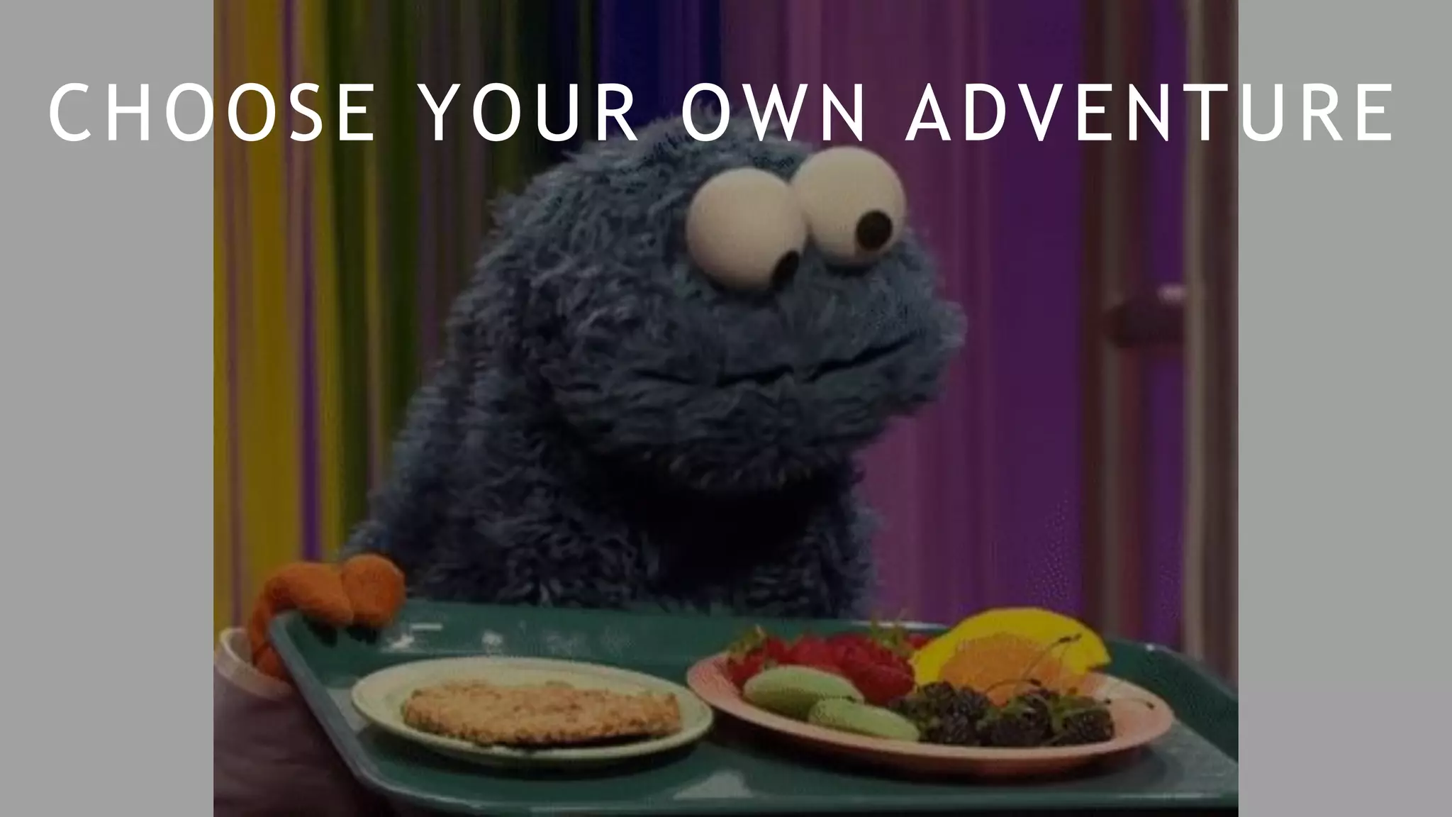 CHOOSE YOUR OWN ADVENTURE
 