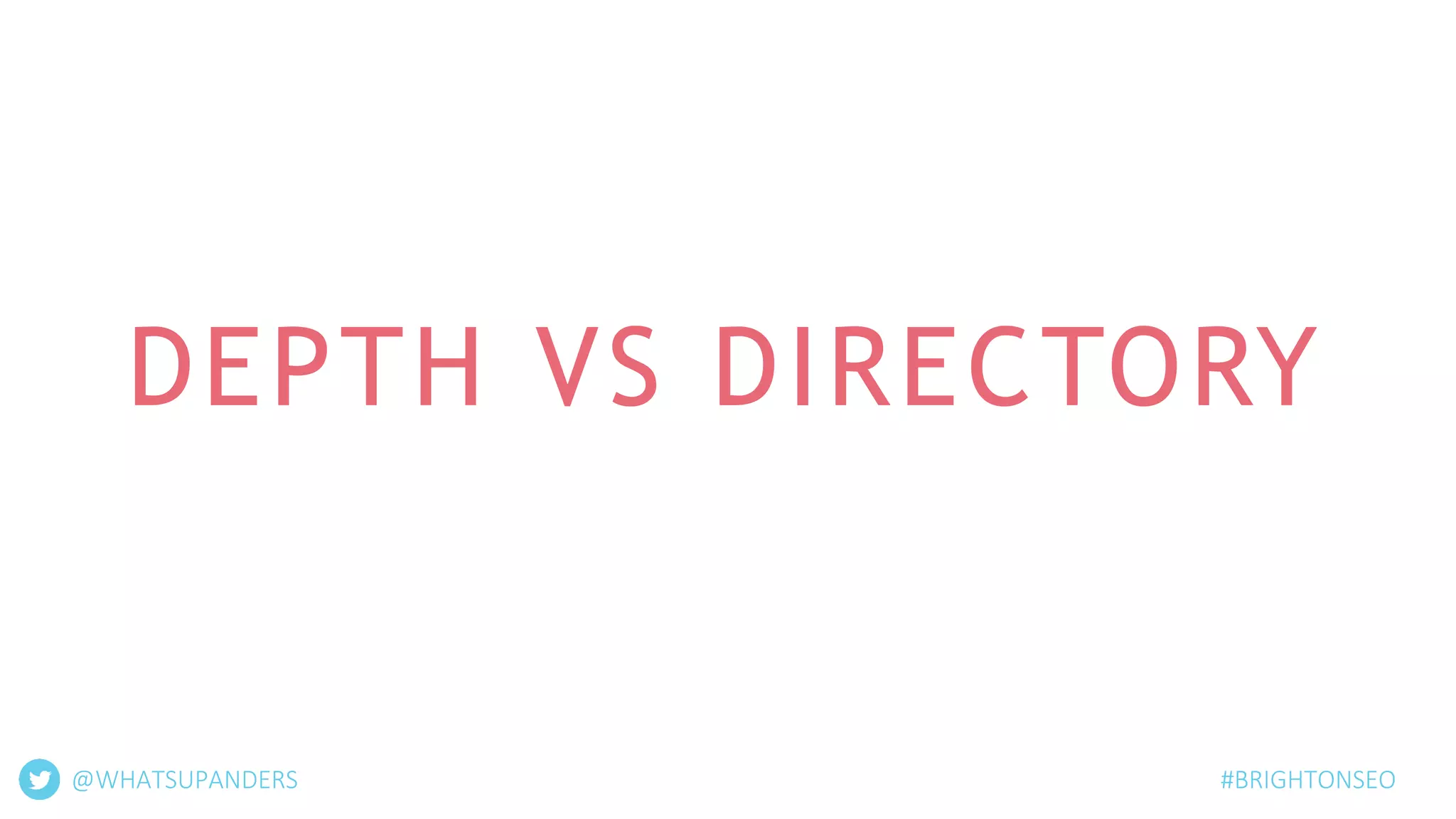 DEPTH VS DIRECTORY
#BRIGHTONSEO@WHATSUPANDERS
 