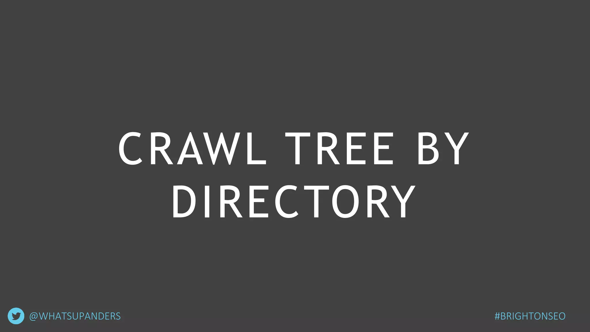 CRAWL TREE BY
DIRECTORY
#BRIGHTONSEO@WHATSUPANDERS
 