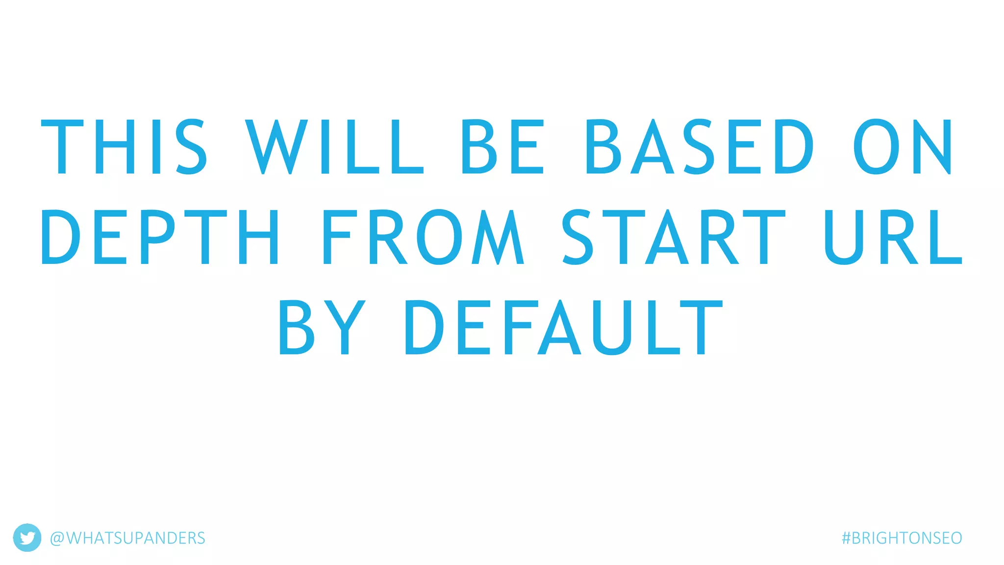 THIS WILL BE BASED ON
DEPTH FROM START URL
BY DEFAULT
#BRIGHTONSEO@WHATSUPANDERS
 