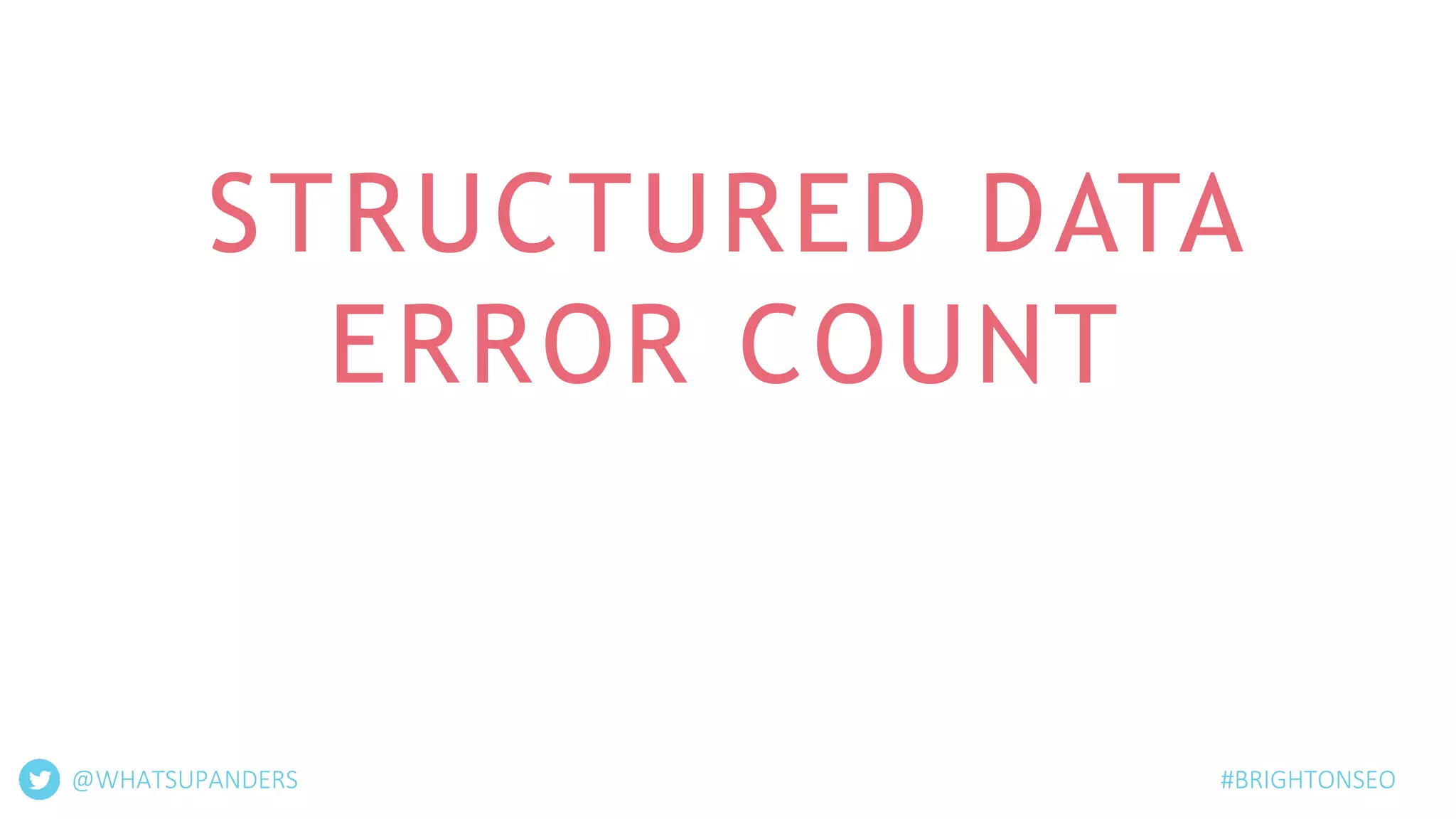 STRUCTURED DATA
ERROR COUNT
#BRIGHTONSEO@WHATSUPANDERS
 