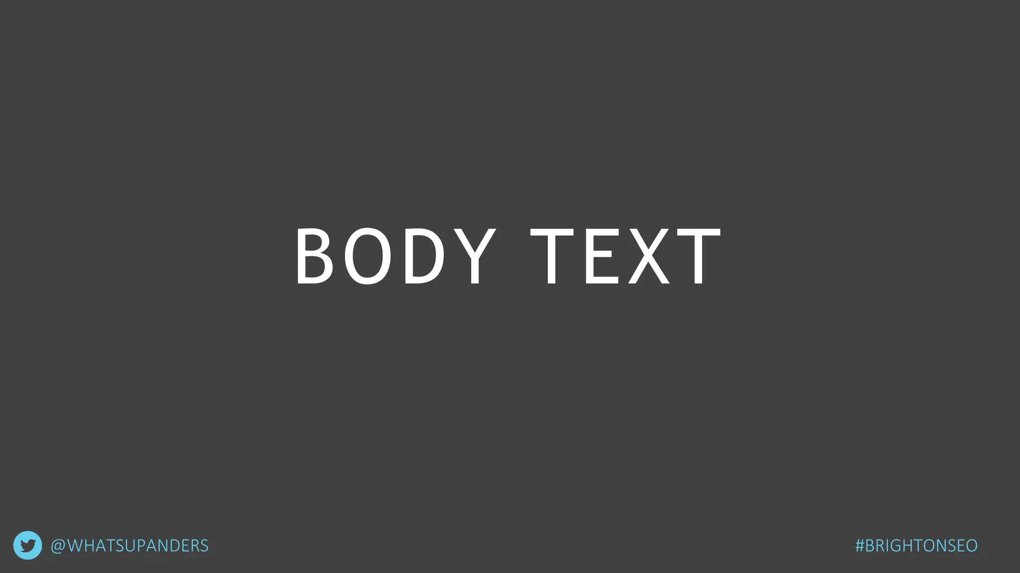 BODY TEXT
#BRIGHTONSEO@WHATSUPANDERS
 