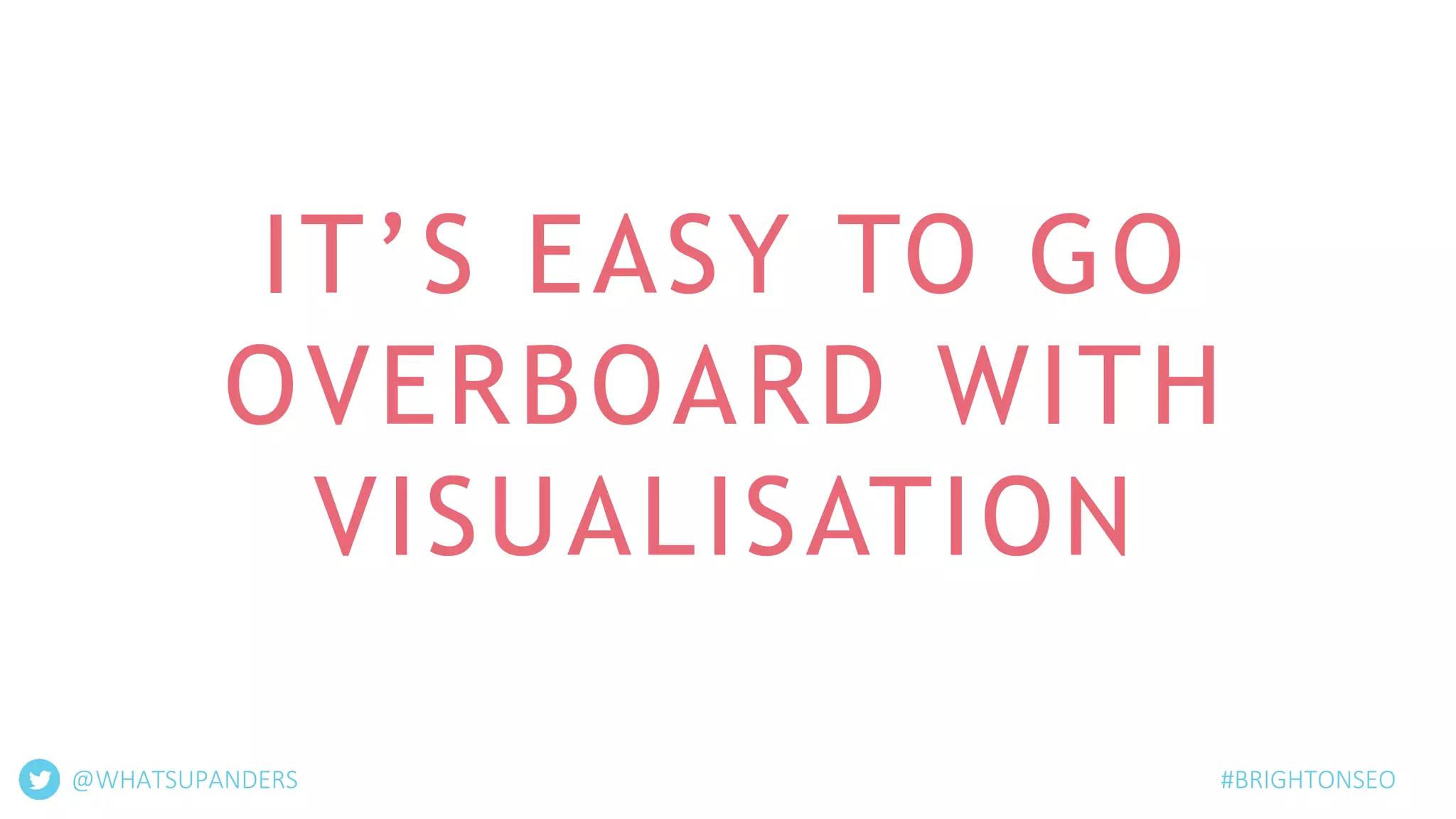 IT’S EASY TO GO
OVERBOARD WITH
VISUALISATION
@WHATSUPANDERS #BRIGHTONSEO
 