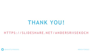 THANK YOU!
H T T P S : / / S L I D E S H A R E . N E T / A N D E R S R I I S E K O C H
@WHATSUPANDERS #BRIGHTONSEO
 