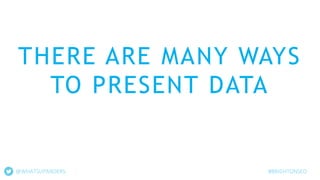 THERE ARE MANY WAYS
TO PRESENT DATA
@WHATSUPANDERS #BRIGHTONSEO
 