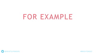 FOR EXAMPLE
@WHATSUPANDERS #BRIGHTONSEO
 