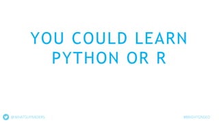 YOU COULD LEARN
PYTHON OR R
@WHATSUPANDERS #BRIGHTONSEO
 