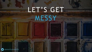 LET’S GET
MESSY
@WHATSUPANDERS
 