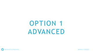 OPTION 1
ADVANCED
@WHATSUPANDERS #BRIGHTONSEO
 