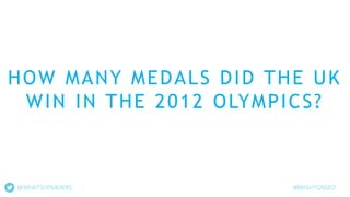 @WHATSUPANDERS #BRIGHTONSEO
HOW MANY MEDALS DID THE UK
WIN IN THE 2012 OLYMPICS?
 