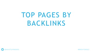TOP PAGES BY
BACKLINKS
@WHATSUPANDERS #BRIGHTONSEO
 