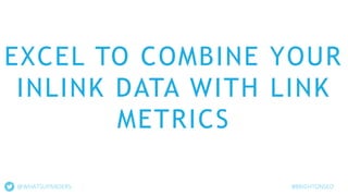 EXCEL TO COMBINE YOUR
INLINK DATA WITH LINK
METRICS
@WHATSUPANDERS #BRIGHTONSEO
 