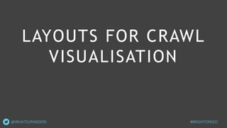 LAYOUTS FOR CRAWL
VISUALISATION
@WHATSUPANDERS #BRIGHTONSEO
 