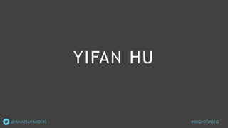 YIFAN HU
@WHATSUPANDERS #BRIGHTONSEO
 