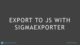 EXPORT TO JS WITH
SIGMAEXPORTER
@WHATSUPANDERS #BRIGHTONSEO
 