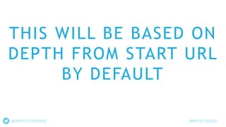 THIS WILL BE BASED ON
DEPTH FROM START URL
BY DEFAULT
#BRIGHTONSEO@WHATSUPANDERS
 