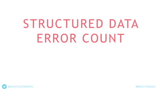 STRUCTURED DATA
ERROR COUNT
#BRIGHTONSEO@WHATSUPANDERS
 