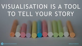 VISUALISATION IS A TOOL
TO TELL YOUR STORY
#BRIGHTONSEO@WHATSUPANDERS
 