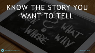 KNOW THE STORY YOU
WANT TO TELL
#BRIGHTONSEO@WHATSUPANDERS
 