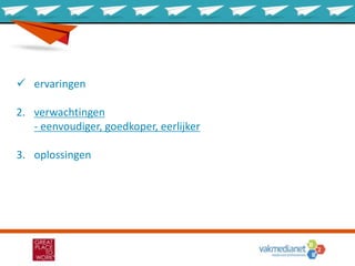  ervaringen
2. verwachtingen
- eenvoudiger, goedkoper, eerlijker
3. oplossingen
 
