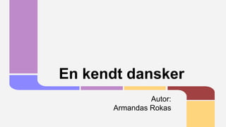 En kendt dansker
Autor:
Armandas Rokas

 