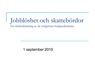 Jobblöshet och skattebördor
En riskbedömning av de rödgrönas budgetalternativ




         1 september 2010
 