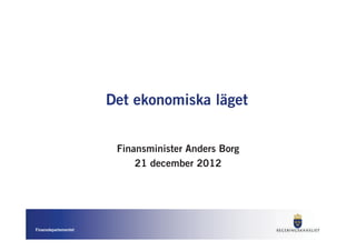 Det ekonomiska läget


                       Finansminister Anders Borg
                           21 december 2012




Finansdepartementet
 