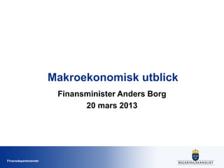 Makroekonomisk utblick
                       Finansminister Anders Borg
                             20 mars 2013




Finansdepartementet
 