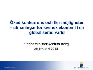 Ökad konkurrens och fler möjligheter
– utmaningar för svensk ekonomi i en
globaliserad värld
Finansminister Anders Borg
29 januari 2014

Finansdepartementet

 