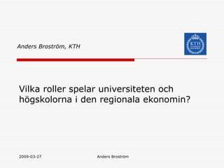 Vilka roller spelar universiteten och h?gskolorna i den regionala ekonomin? Anders Brostr?m, KTH 