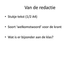 Van de redactie
• Stukje tekst (1/2 A4)
• Soort ‘welkomstwoord’ voor de krant
• Wat is er bijzonder aan de klas?
 