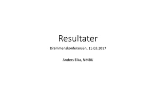 Resultater
Drammenskonferansen, 15.03.2017
Anders Eika, NMBU
 