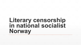 Literary censorship
in national socialist
Norway
 